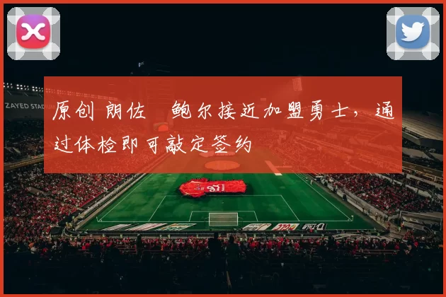 原创 朗佐・鲍尔接近加盟勇士，通过体检即可敲定签约