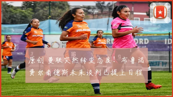 原创 曼联突然转变态度！布鲁诺・费尔南德斯未来谈判已提上日程