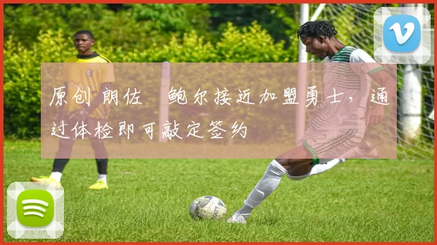 原创 朗佐・鲍尔接近加盟勇士，通过体检即可敲定签约