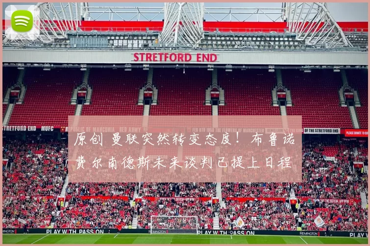 原创 曼联突然转变态度！布鲁诺・费尔南德斯未来谈判已提上日程