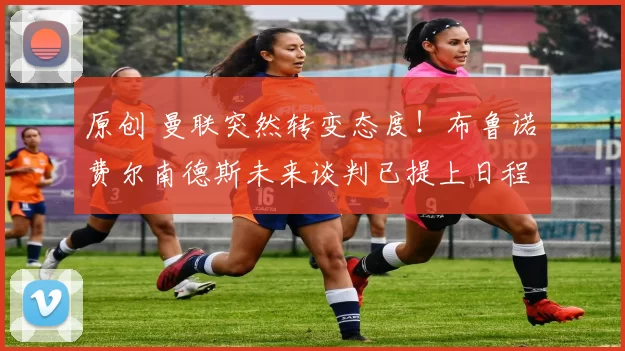 原创 曼联突然转变态度！布鲁诺・费尔南德斯未来谈判已提上日程