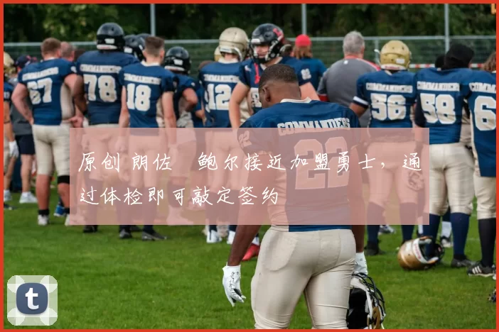 原创 朗佐・鲍尔接近加盟勇士，通过体检即可敲定签约