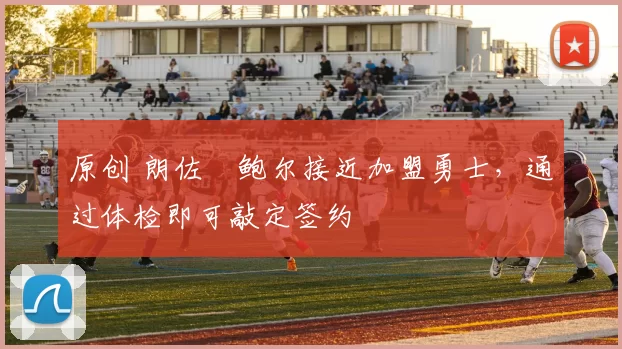 原创 朗佐・鲍尔接近加盟勇士，通过体检即可敲定签约