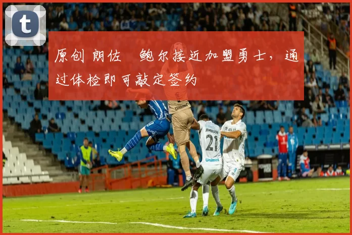 原创 朗佐・鲍尔接近加盟勇士，通过体检即可敲定签约