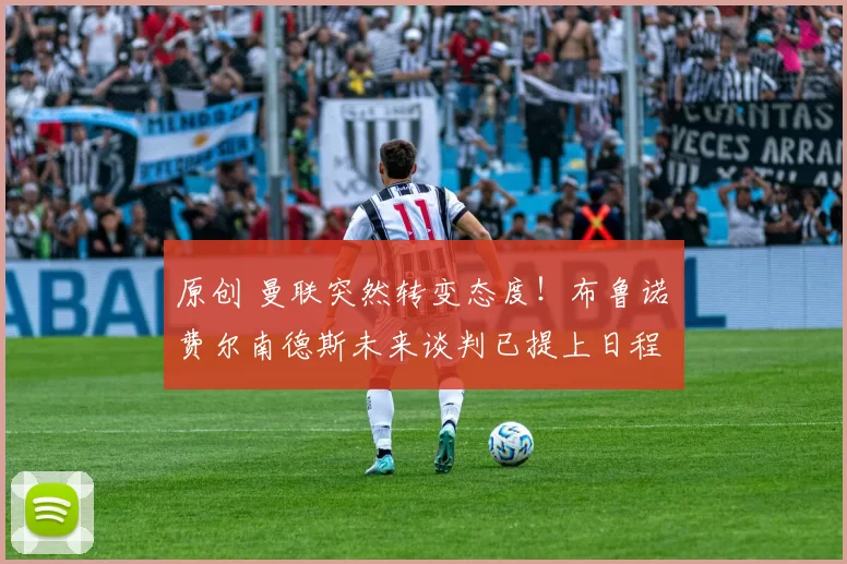 原创 曼联突然转变态度！布鲁诺・费尔南德斯未来谈判已提上日程