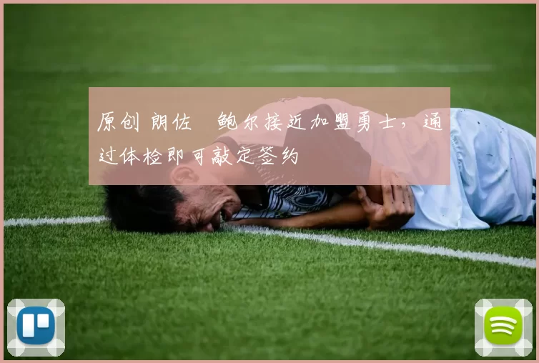 原创 朗佐・鲍尔接近加盟勇士，通过体检即可敲定签约