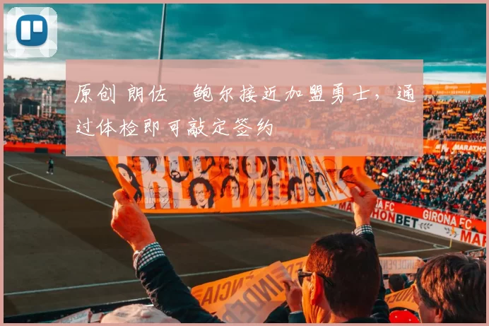 原创 朗佐・鲍尔接近加盟勇士，通过体检即可敲定签约