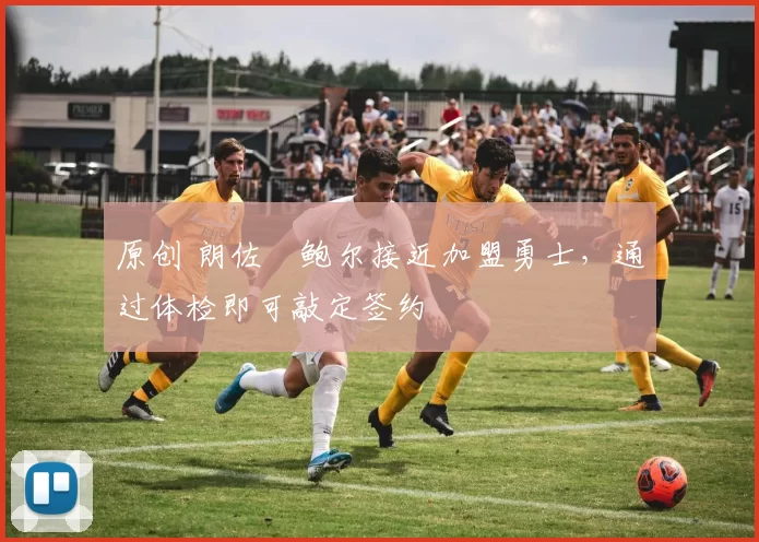 原创 朗佐・鲍尔接近加盟勇士，通过体检即可敲定签约
