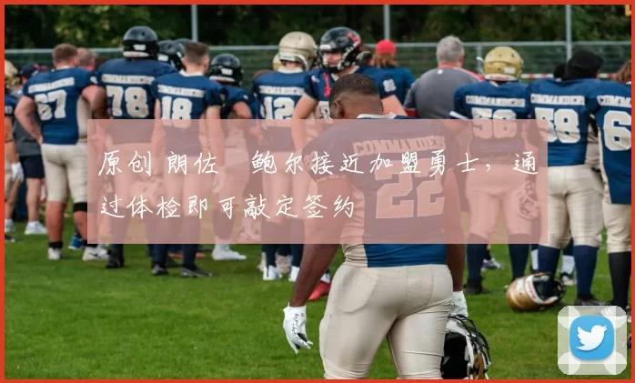 原创 朗佐・鲍尔接近加盟勇士，通过体检即可敲定签约