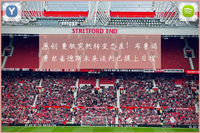 原创 曼联突然转变态度！布鲁诺・费尔南德斯未来谈判已提上日程