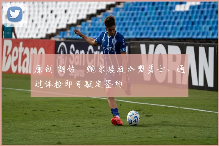 原创 朗佐・鲍尔接近加盟勇士，通过体检即可敲定签约