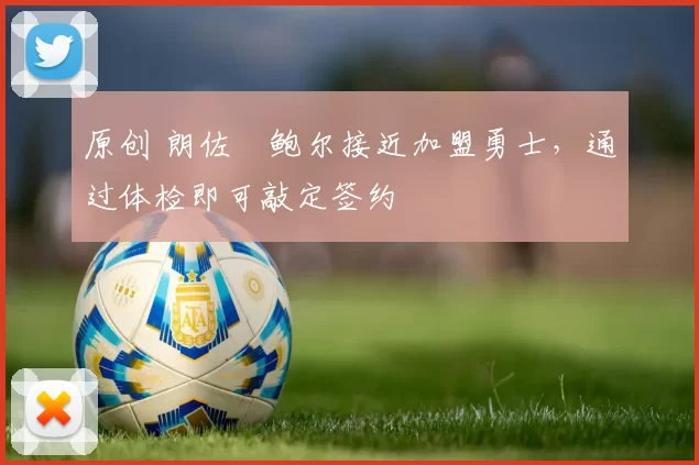 原创 朗佐・鲍尔接近加盟勇士，通过体检即可敲定签约