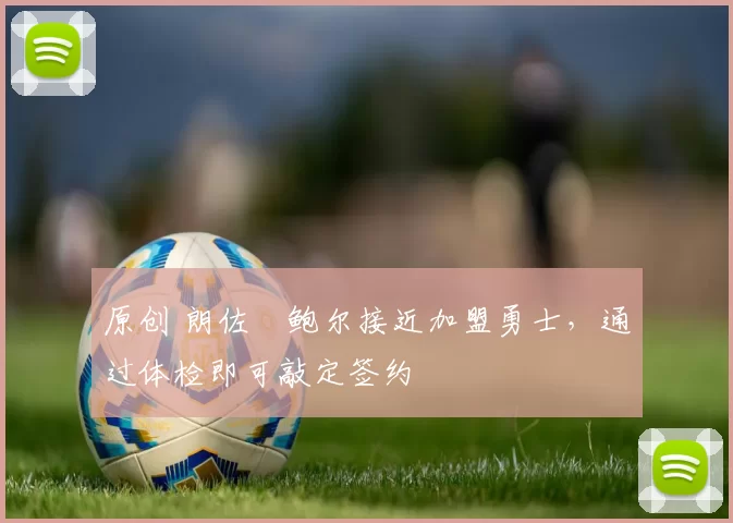 原创 朗佐・鲍尔接近加盟勇士,通过体检即可敲定签约