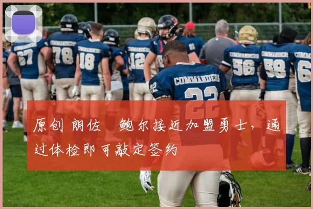 原创 朗佐・鲍尔接近加盟勇士，通过体检即可敲定签约