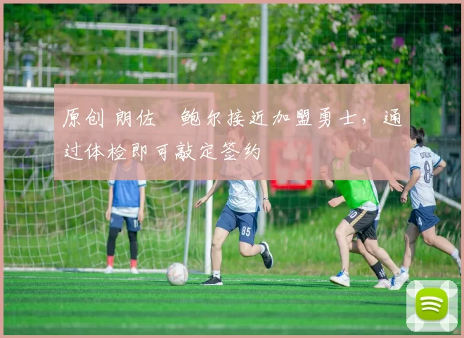 原创 朗佐・鲍尔接近加盟勇士，通过体检即可敲定签约