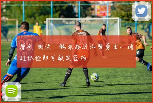 原创 朗佐・鲍尔接近加盟勇士，通过体检即可敲定签约