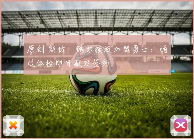 原创 朗佐・鲍尔接近加盟勇士，通过体检即可敲定签约