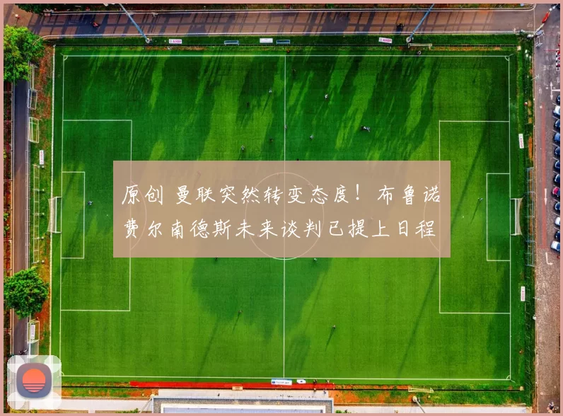 原创 曼联突然转变态度！布鲁诺・费尔南德斯未来谈判已提上日程