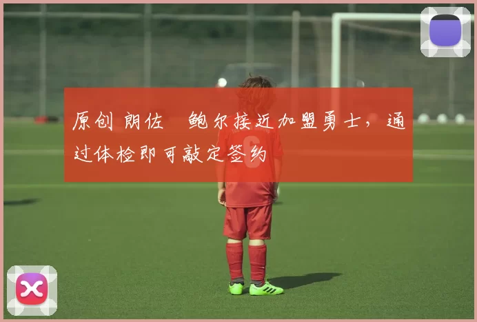 原创 朗佐・鲍尔接近加盟勇士，通过体检即可敲定签约