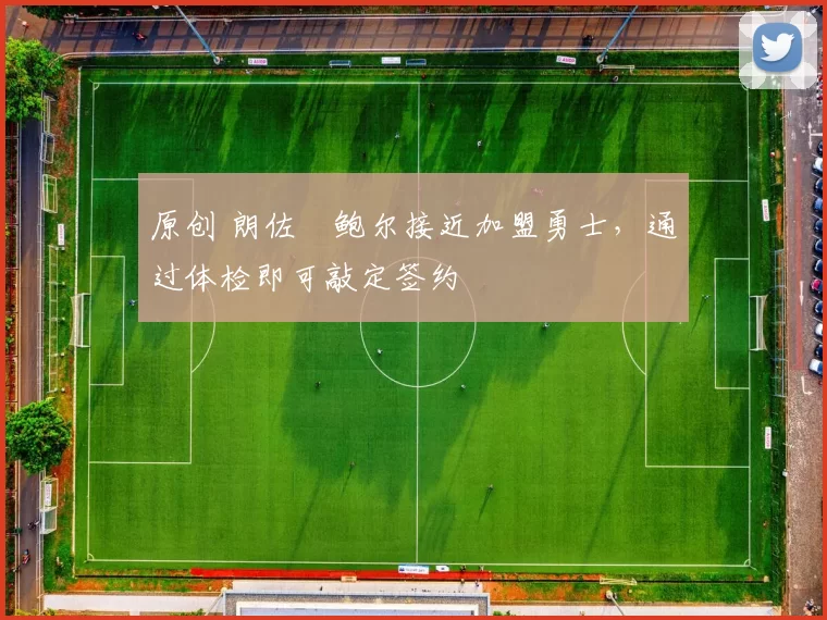 原创 朗佐・鲍尔接近加盟勇士，通过体检即可敲定签约