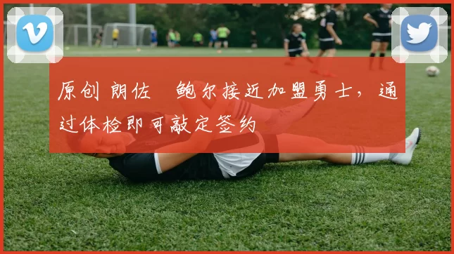 原创 朗佐・鲍尔接近加盟勇士，通过体检即可敲定签约