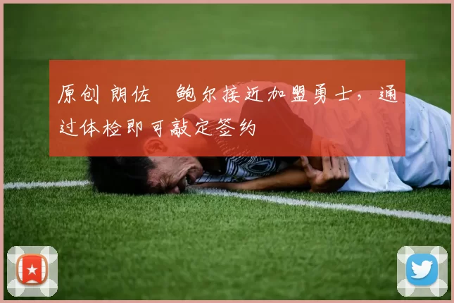 原创 朗佐・鲍尔接近加盟勇士，通过体检即可敲定签约