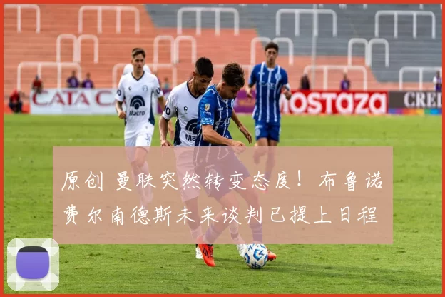 原创 曼联突然转变态度！布鲁诺・费尔南德斯未来谈判已提上日程