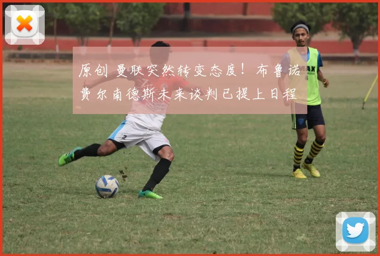 原创 曼联突然转变态度！布鲁诺・费尔南德斯未来谈判已提上日程