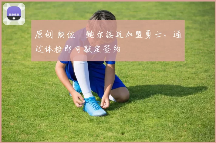 原创 朗佐・鲍尔接近加盟勇士，通过体检即可敲定签约