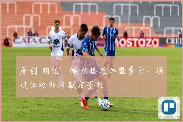 原创 朗佐・鲍尔接近加盟勇士，通过体检即可敲定签约
