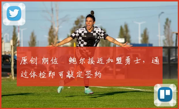 原创 朗佐・鲍尔接近加盟勇士，通过体检即可敲定签约