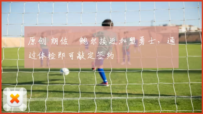 原创 朗佐・鲍尔接近加盟勇士，通过体检即可敲定签约