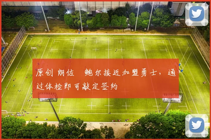 原创 朗佐・鲍尔接近加盟勇士，通过体检即可敲定签约