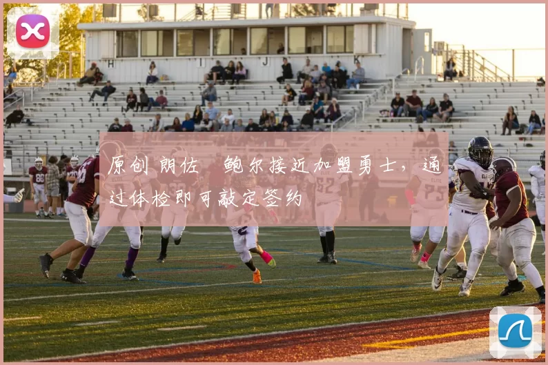 原创 朗佐・鲍尔接近加盟勇士，通过体检即可敲定签约