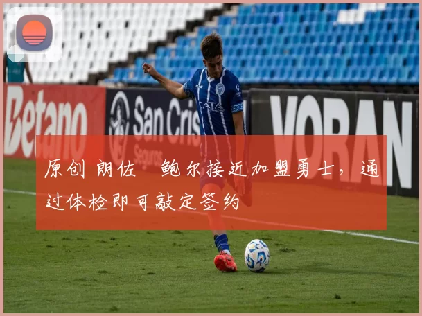 原创 朗佐・鲍尔接近加盟勇士，通过体检即可敲定签约