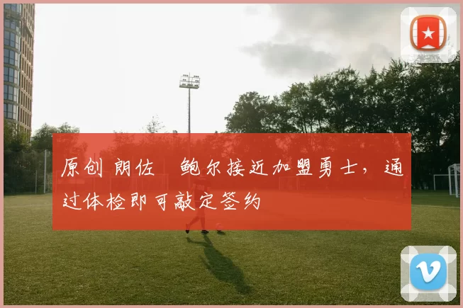 原创 朗佐・鲍尔接近加盟勇士，通过体检即可敲定签约