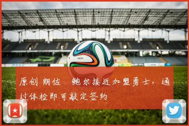 原创 朗佐・鲍尔接近加盟勇士，通过体检即可敲定签约