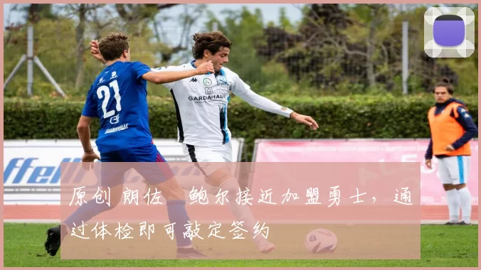 原创 朗佐・鲍尔接近加盟勇士，通过体检即可敲定签约