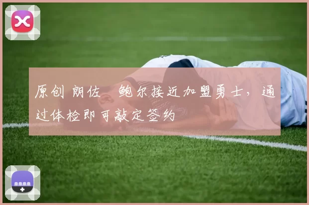 原创 朗佐・鲍尔接近加盟勇士,通过体检即可敲定签约