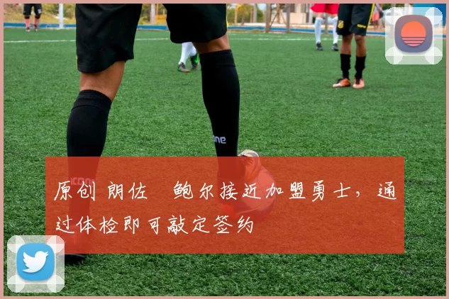 原创 朗佐・鲍尔接近加盟勇士，通过体检即可敲定签约