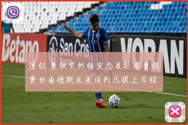 原创 曼联突然转变态度！布鲁诺・费尔南德斯未来谈判已提上日程