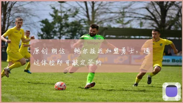 原创 朗佐・鲍尔接近加盟勇士，通过体检即可敲定签约