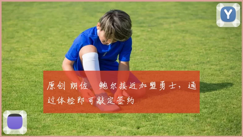 原创 朗佐・鲍尔接近加盟勇士，通过体检即可敲定签约