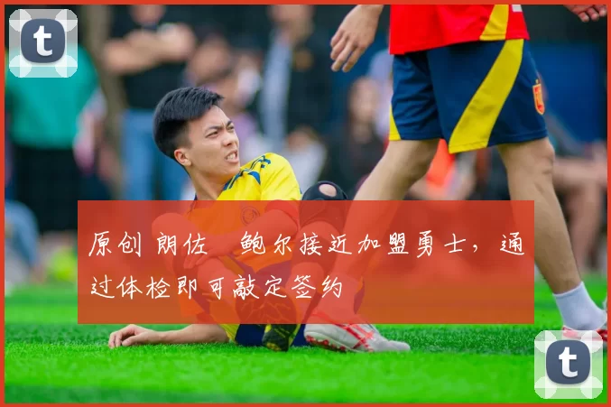 原创 朗佐・鲍尔接近加盟勇士，通过体检即可敲定签约