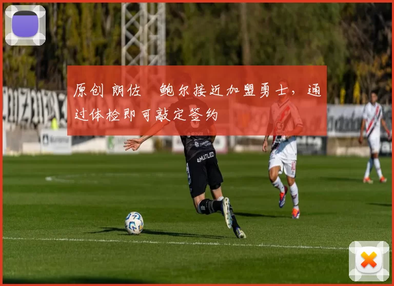 原创 朗佐・鲍尔接近加盟勇士，通过体检即可敲定签约