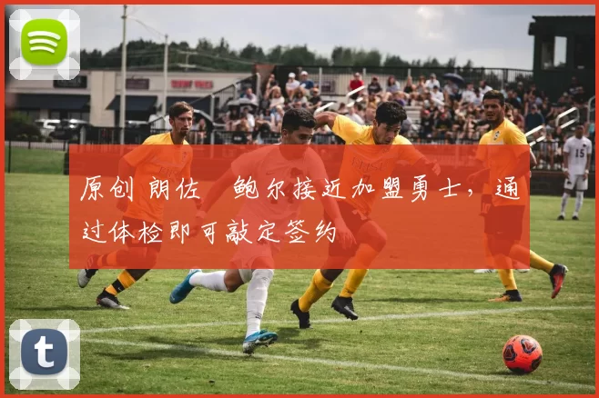 原创 朗佐・鲍尔接近加盟勇士，通过体检即可敲定签约