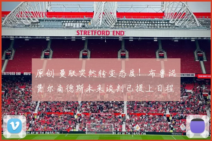 原创 曼联突然转变态度！布鲁诺・费尔南德斯未来谈判已提上日程