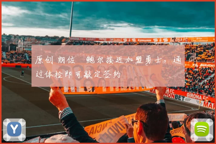 原创 朗佐・鲍尔接近加盟勇士，通过体检即可敲定签约