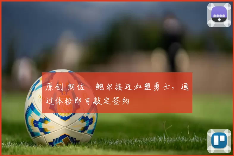 原创 朗佐・鲍尔接近加盟勇士，通过体检即可敲定签约