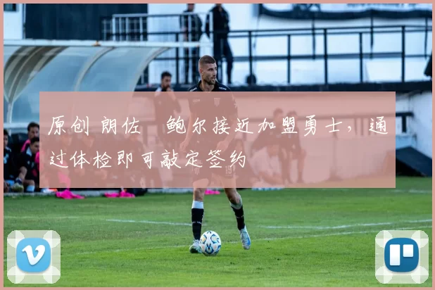 原创 朗佐・鲍尔接近加盟勇士，通过体检即可敲定签约